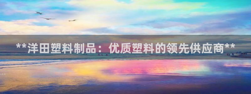 太阳gg注册登录：**洋田塑料制品：优质塑料的领先供应商**