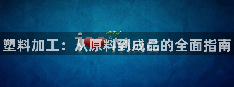 太阳gg官方网站：塑料加工：从原料到成品的全面指南