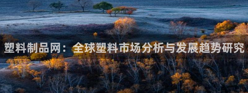 太阳成集团tyc122cc：塑料制品网：全球塑料市场分析与发