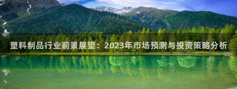太阳集团所有网址168：塑料制品行业前景展望：2023年市场