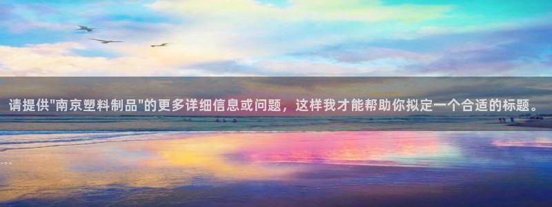 太阳集团游戏城：请提供\"南京塑料制品\"的更多详细信息或问