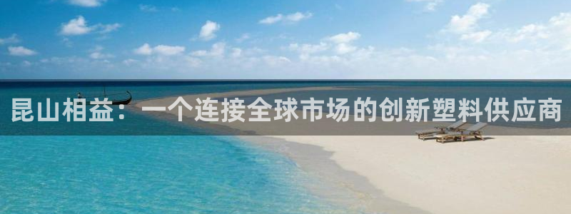 太阳集团网站入口官网下载：昆山相益：一个连接全球市场的创新塑