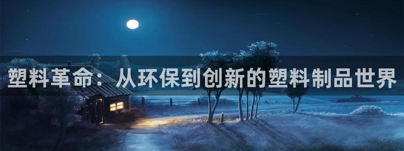 太阳2平台网站：塑料革命：从环保到创新的塑料制品世界