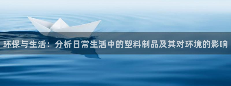 太阳gg是真的吗：环保与生活：分析日常生活中的塑料制品及其对