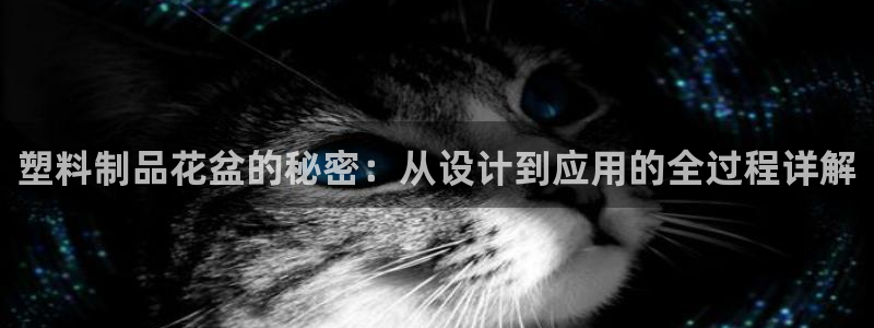太阳gg娱乐胺44262：塑料制品花盆的秘密：从设计到应用的