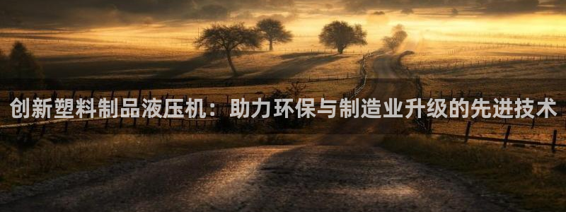 太阳集团app：创新塑料制品液压机：助力环保与制造业升级的先