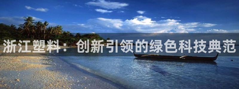 太阳集团娱乐官方网站入口：浙江塑料：创新引领的绿色科技典范