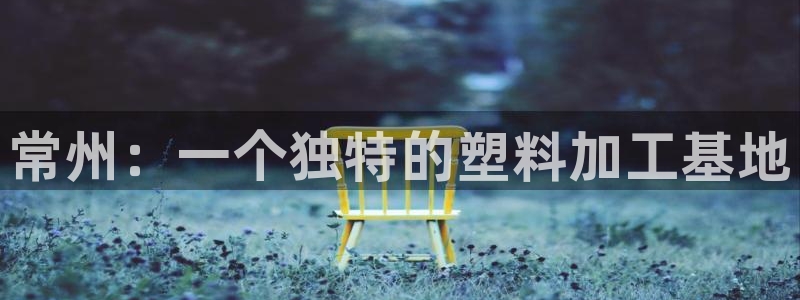 太阳集团娱乐网8722手机登录：常州：一个独特的塑料加工基地