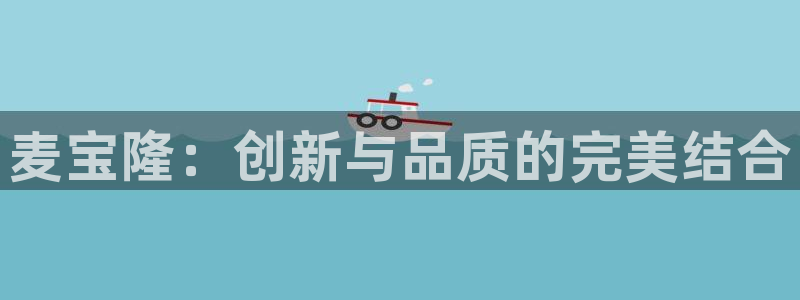 太阳集团网站入口官网网址：麦宝隆：创新与品质的完美结合