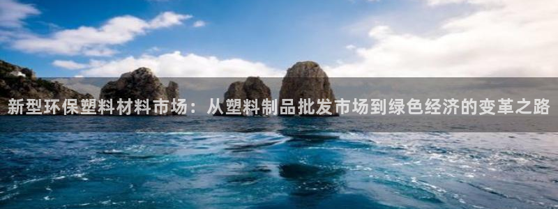 太阳成娱乐集团：新型环保塑料材料市场：从塑料制品批发市场到绿