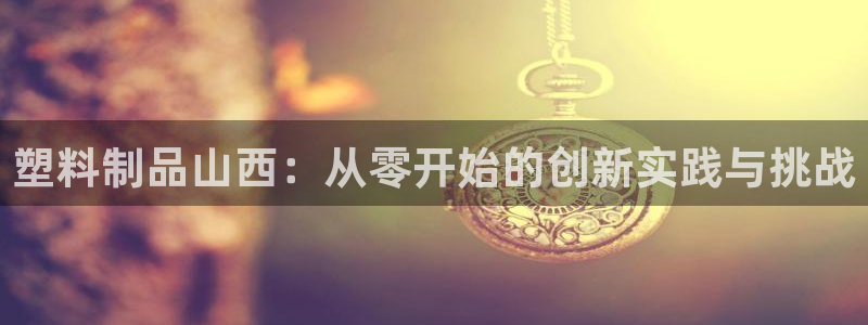 太阳阳城集团：塑料制品山西：从零开始的创新实践与挑战