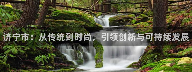 太阳集团网址首页：济宁市：从传统到时尚，引领创新与可持续发展