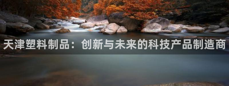 太阳app安卓版：天津塑料制品：创新与未来的科技产品制造商