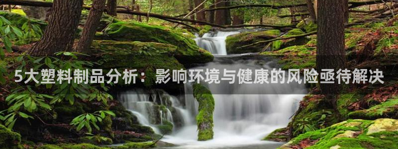 太阳集团娱乐官方网站入口：5大塑料制品分析：影响环境与健康的