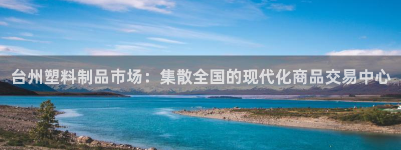 太阳成集团古天乐：台州塑料制品市场：集散全国的现代化商品交易