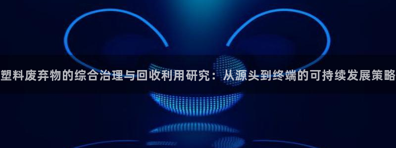 太阳集团2021备用网址：塑料废弃物的综合治理与回收利用研究