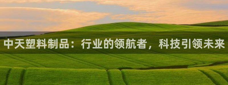 太阳app官网：中天塑料制品：行业的领航者，科技引领未来