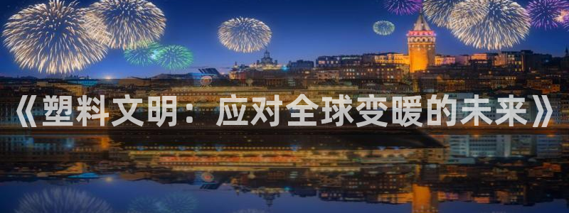 太阳集团app十佳平台：《塑料文明：应对全球变暖的未来》