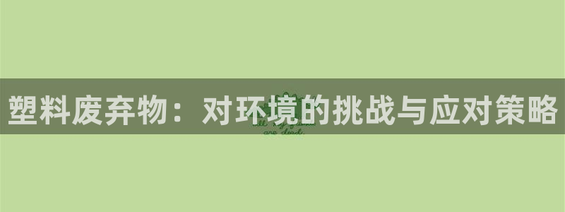 太阳app安卓版：塑料废弃物：对环境的挑战与应对策略