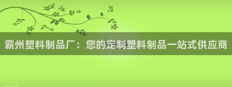 太阳诚集团是什么：霸州塑料制品厂：您的定制塑料制品一站式供应