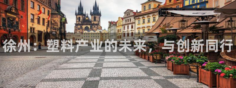 太阳gg打不开了吗：徐州：塑料产业的未来，与创新同行