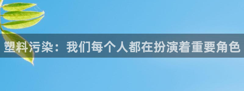 太阳集团在哪里：塑料污染：我们每个人都在扮演着重要角色