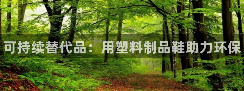 太阳集团游戏官方网址老字号：可持续替代品：用塑料制品鞋助力环