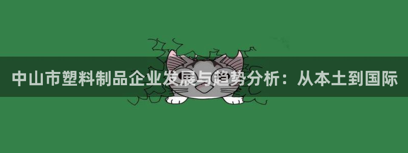 太阳集团网站游戏：中山市塑料制品企业发展与趋势分析：从本土到