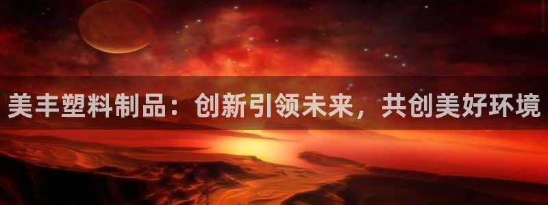 太阳成集团tyc234cc[主页]网：美丰塑料制品：创新引领