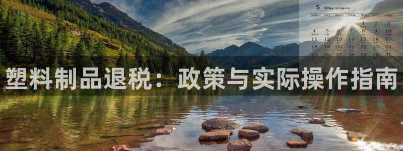 古天乐代言太阳网址ty：塑料制品退税：政策与实际操作指南