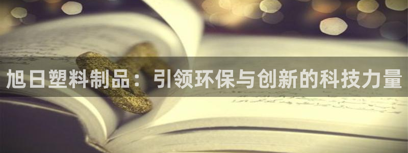 太阳集团唯一值得信赖网站是什么：旭日塑料制品：引领环保与创新