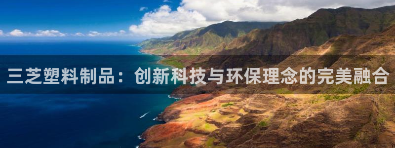 太阳成集团电子游戏：三芝塑料制品：创新科技与环保理念的完美融