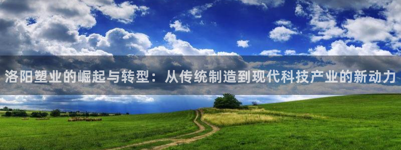 古天乐太阳集团广告：洛阳塑业的崛起与转型：从传统制造到现代科