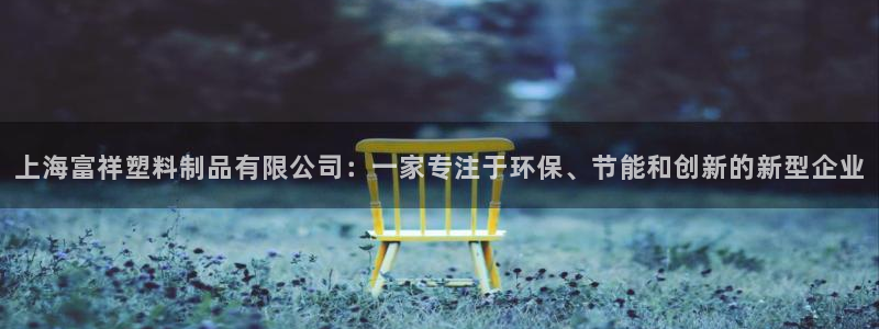 太阳集团城官网1407：上海富祥塑料制品有限公司：一家专注于