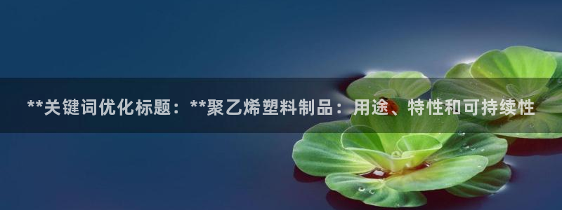 太阳集团城网址古天乐：**关键词优化标题：**聚乙烯塑料制品