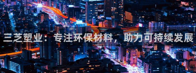 太阳2平台app下载：三芝塑业：专注环保材料，助力可持续发展