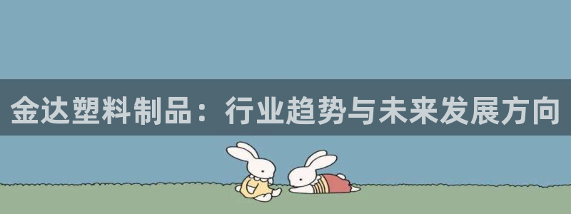 太阳成集团com：金达塑料制品：行业趋势与未来发展方向