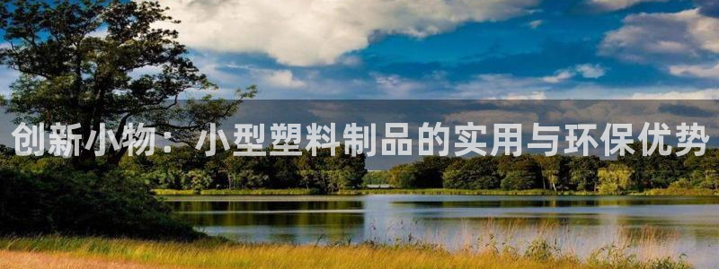 古天乐代言太阳集团线路检测：创新小物：小型塑料制品的实用与环