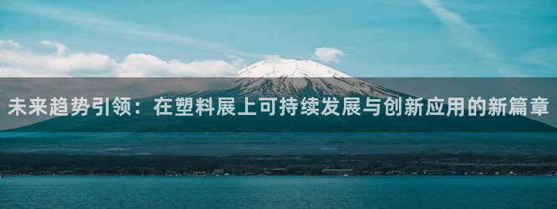 太阳集团城官网1407：未来趋势引领：在塑料展上可持续发展与