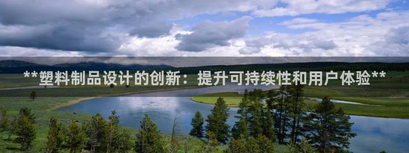 太阳集团2018登录网址查询：**塑料制品设计的创新：提升可