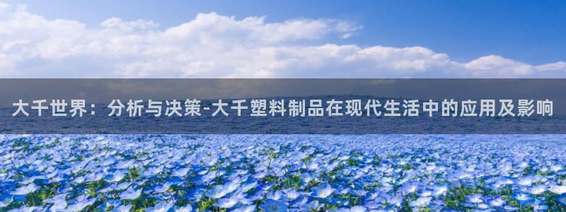 太阳集团游戏官方网址老字号：大千世界：分析与决策-大千塑料制