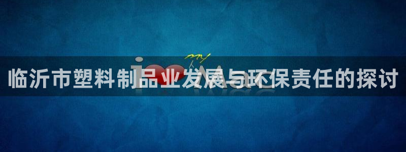 太阳集团唯一老品牌：临沂市塑料制品业发展与环保责任的探讨