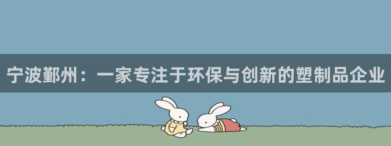 太阳集团网站古天乐代言：宁波鄞州：一家专注于环保与创新的塑制