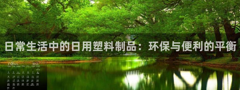 太阳集团城2017网站：日常生活中的日用塑料制品：环保与便利