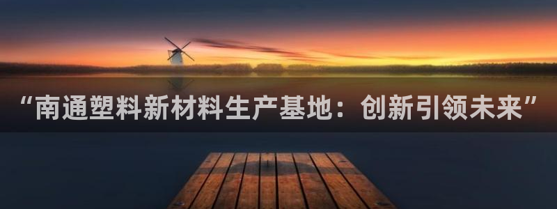 奥门太阳集团城：“南通塑料新材料生产基地：创新引领未来”
