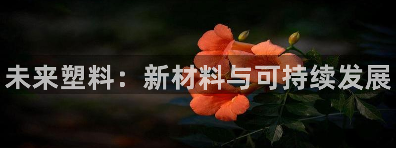 太阳诚集团有限公司是国企吗还是央企：未来塑料：新材料与可持续