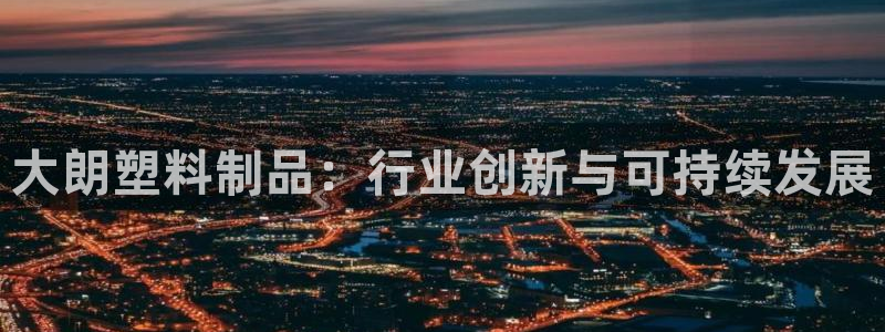太阳集团tcy8722贵宾会：大朗塑料制品：行业创新与可持续
