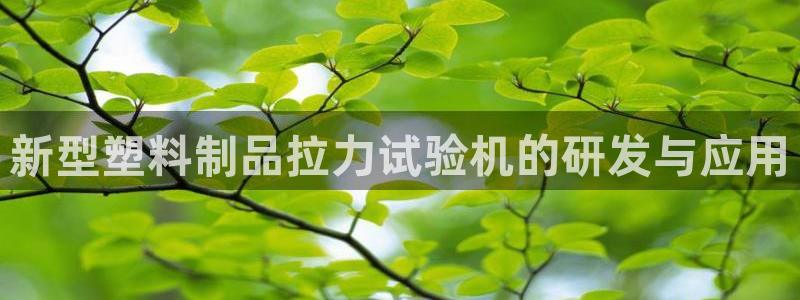 太阳诚集团有限公司怎么样：新型塑料制品拉力试验机的研发与应用