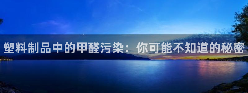 太阳gg官网登录：塑料制品中的甲醛污染：你可能不知道的秘密