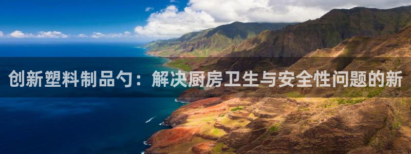 太阳集团游戏城(138)官方网址：创新塑料制品勺：解决厨房卫